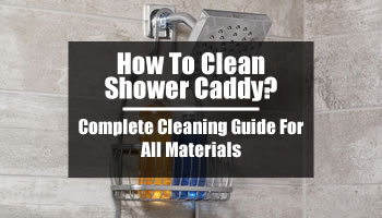 How To Clean Shower Caddy: Complete Cleaning Guide For All Materials