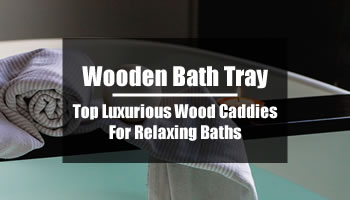 Wooden Bath Tray: Top Luxurious Wood Caddies For Relaxing Baths